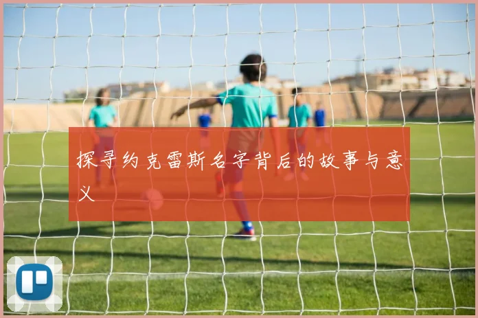 探寻约克雷斯名字背后的故事与意义
