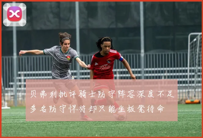 贝弗利批评骑士防守阵容深度不足多名防守悍将却只能坐板凳待命