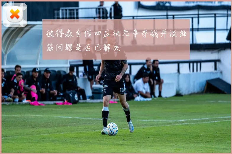 彼得森自信回应状元争夺战并谈抽筋问题是否已解决