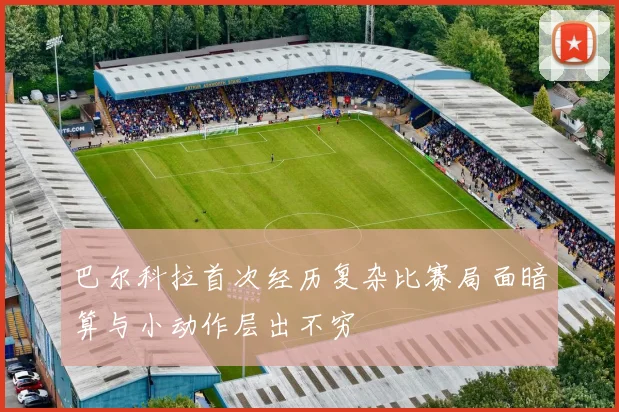 巴尔科拉首次经历复杂比赛局面暗算与小动作层出不穷