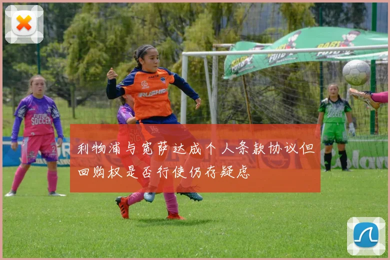 利物浦与宽萨达成个人条款协议但回购权是否行使仍存疑虑