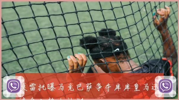 莫雷托曝马竞巴萨争夺库库皇马迅速介入抢人计划