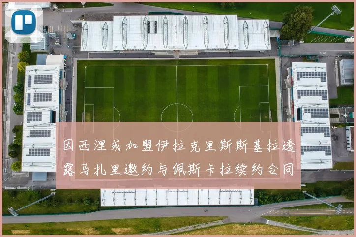 因西涅或加盟伊拉克里斯斯基拉透露马扎里邀约与佩斯卡拉续约合同