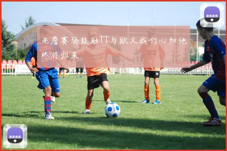 老詹赛场鼓励TT与欧文我们心知他终将归来
